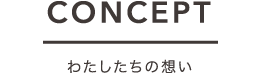 CONCEPT わたしたちの想い